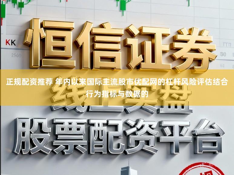 正规配资推荐 年内以来国际主流股市优配网的杠杆风险评估结合行为指标与数据的