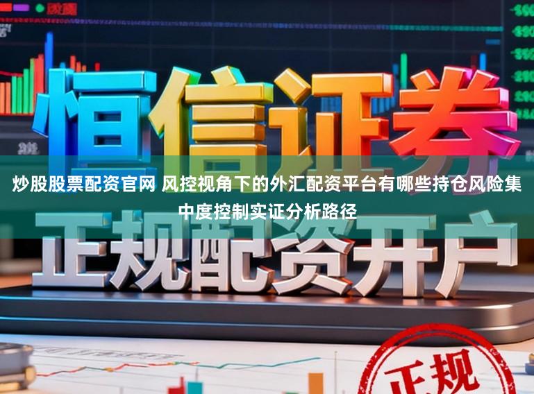 炒股股票配资官网 风控视角下的外汇配资平台有哪些持仓风险集中度控制实证分析路径