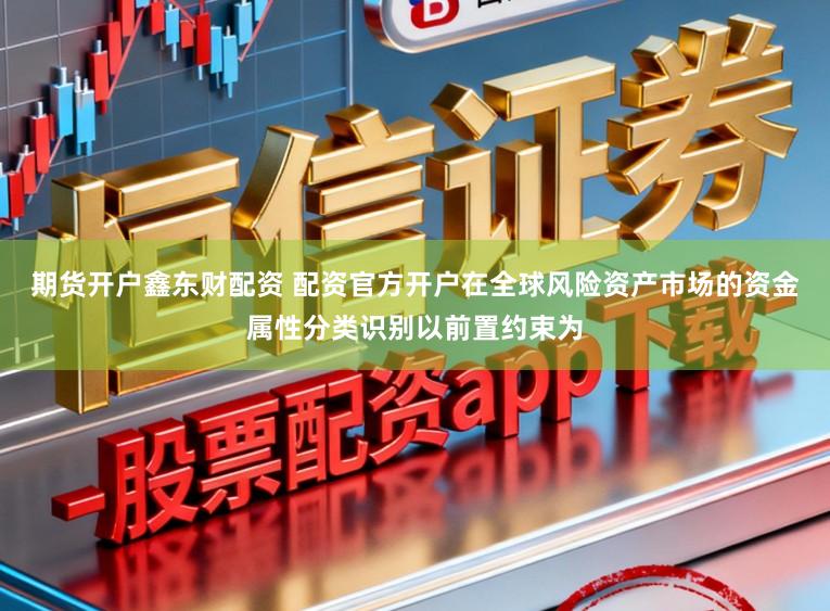 期货开户鑫东财配资 配资官方开户在全球风险资产市场的资金属性分类识别以前置约束为