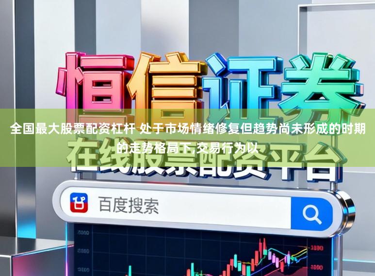 全国最大股票配资杠杆 处于市场情绪修复但趋势尚未形成的时期的走势格局下,交易行为以