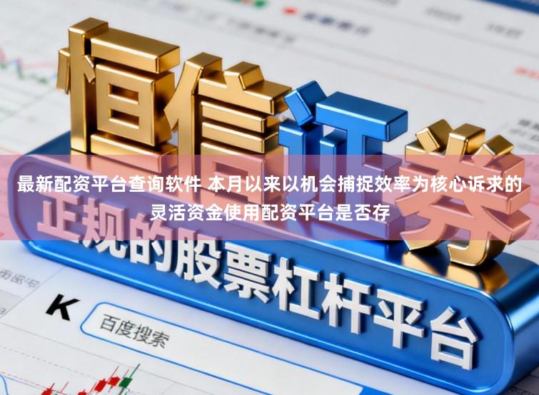 最新配资平台查询软件 本月以来以机会捕捉效率为核心诉求的灵活资金使用配资平台是否存