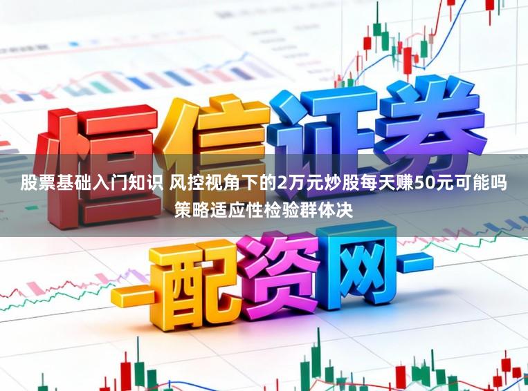 股票基础入门知识 风控视角下的2万元炒股每天赚50元可能吗策略适应性检验群体决