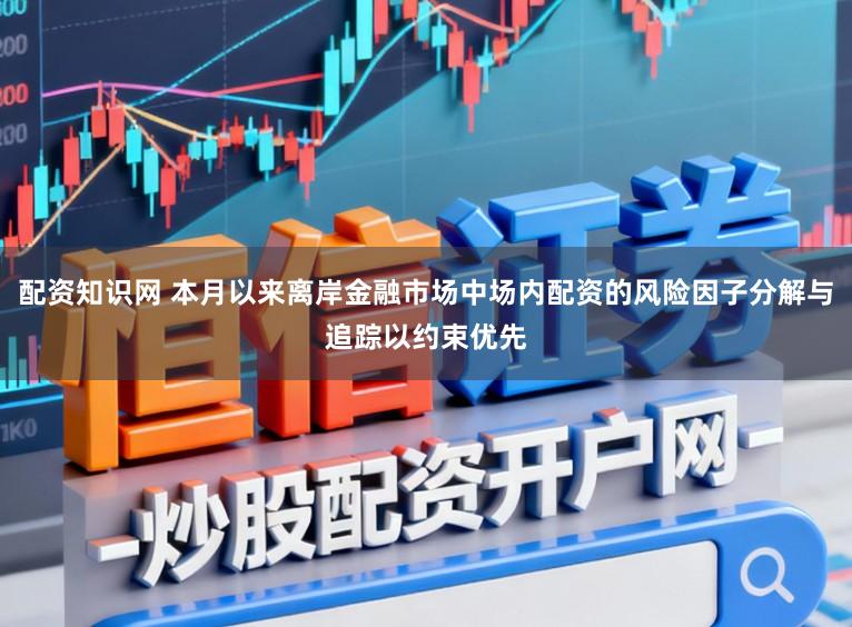 配资知识网 本月以来离岸金融市场中场内配资的风险因子分解与追踪以约束优先