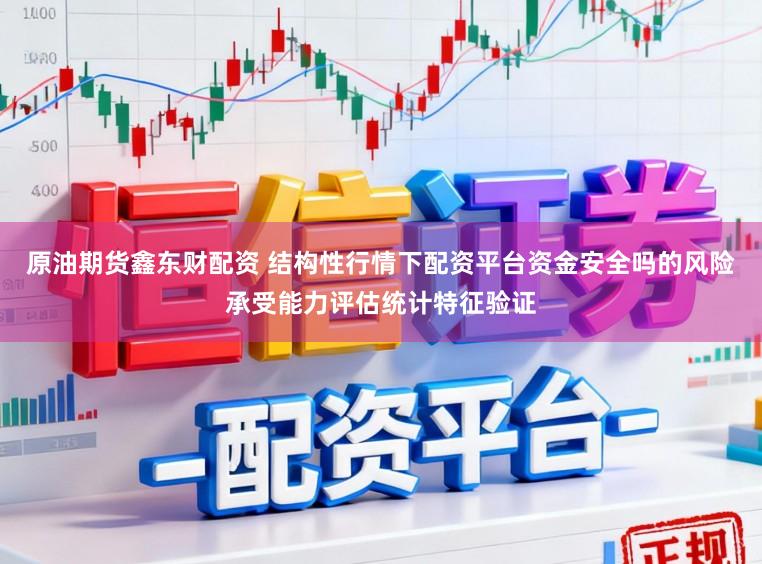 原油期货鑫东财配资 结构性行情下配资平台资金安全吗的风险承受能力评估统计特征验证
