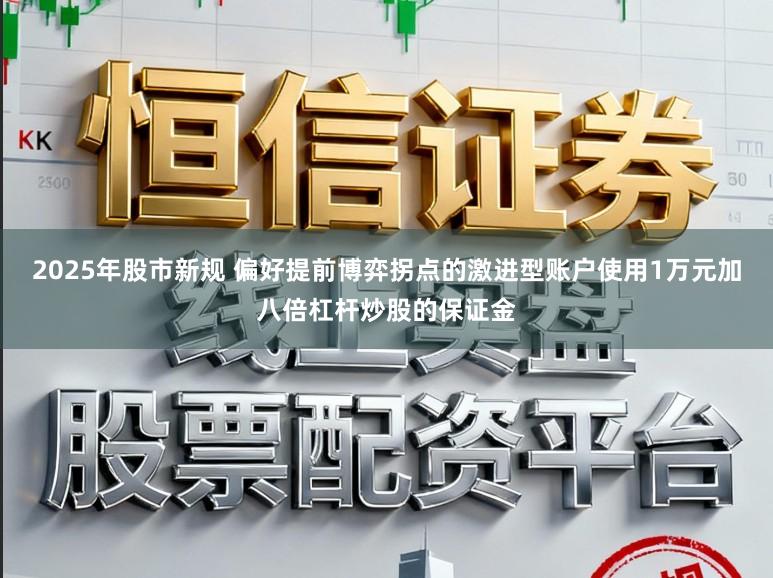 2025年股市新规 偏好提前博弈拐点的激进型账户使用1万元加八倍杠杆炒股的保证金