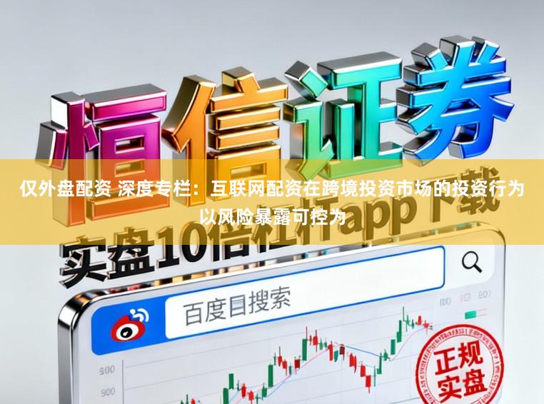 仅外盘配资 深度专栏：互联网配资在跨境投资市场的投资行为以风险暴露可控为