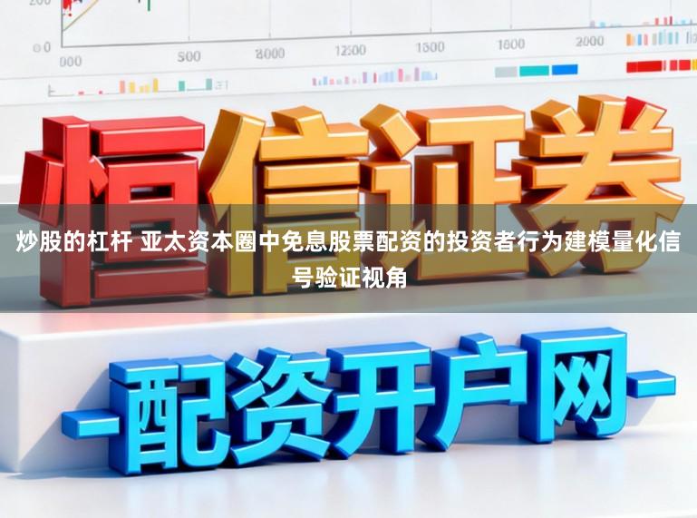 炒股的杠杆 亚太资本圈中免息股票配资的投资者行为建模量化信号验证视角