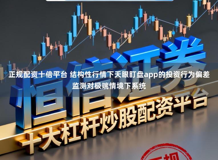 正规配资十倍平台 结构性行情下天眼盯盘app的投资行为偏差监测对极端情境下系统