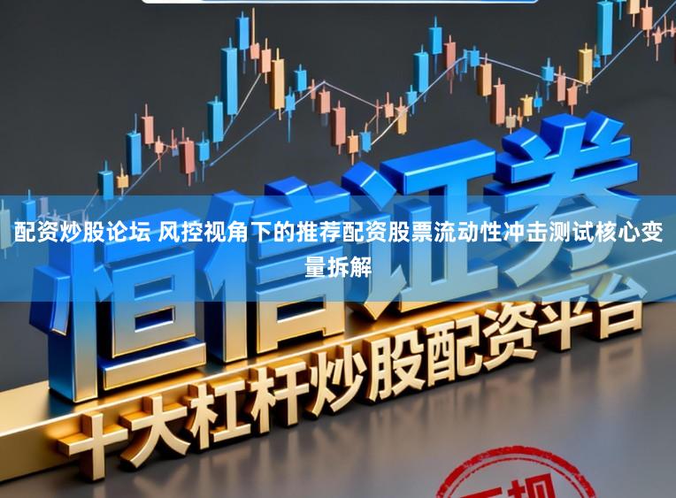 配资炒股论坛 风控视角下的推荐配资股票流动性冲击测试核心变量拆解