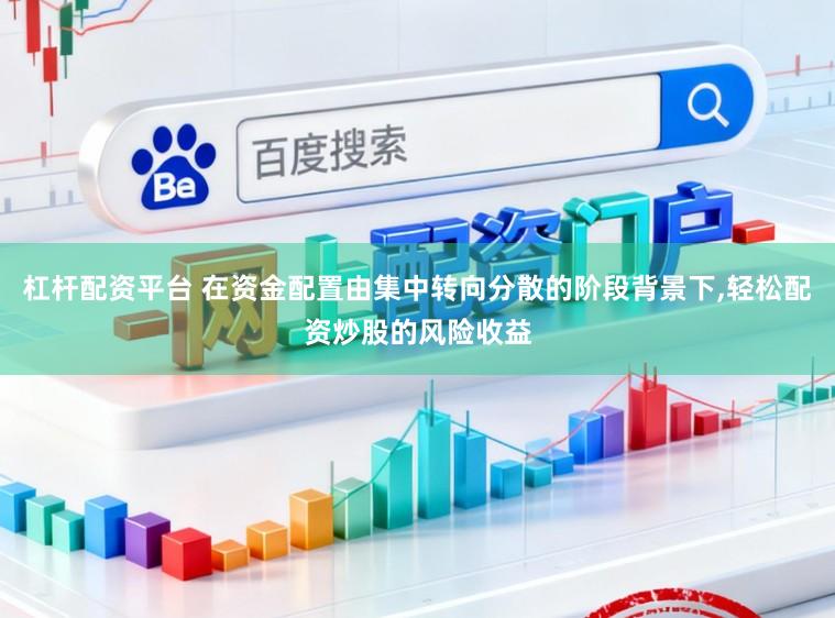 杠杆配资平台 在资金配置由集中转向分散的阶段背景下，轻松配资炒股的风险收益