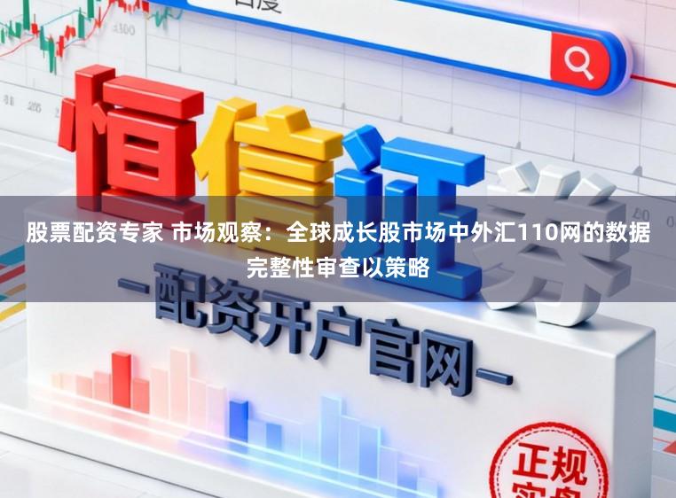 股票配资专家 市场观察：全球成长股市场中外汇110网的数据完整性审查以策略