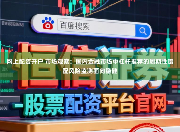 网上配资开户 市场观察：国内金融市场中杠杆推荐的周期性错配风险监测面向稳健