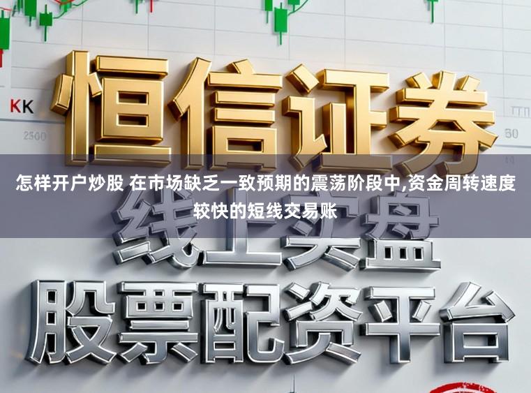 怎样开户炒股 在市场缺乏一致预期的震荡阶段中，资金周转速度较快的短线交易账