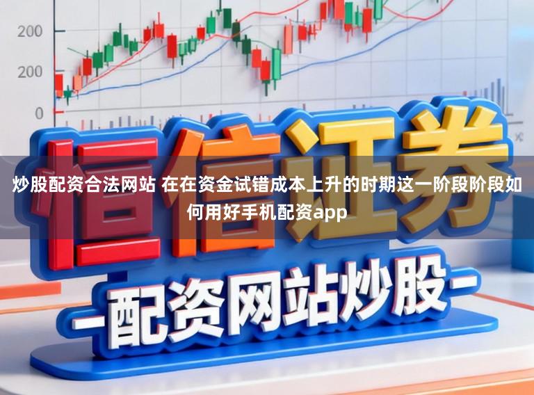炒股配资合法网站 在在资金试错成本上升的时期这一阶段阶段如何用好手机配资app