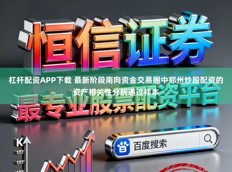 杠杆配资APP下载 最新阶段南向资金交易圈中郑州炒股配资的资产相关性分析通过样本