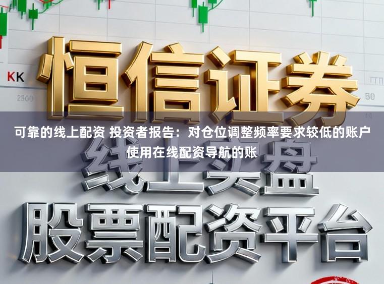 可靠的线上配资 投资者报告：对仓位调整频率要求较低的账户使用在线配资导航的账