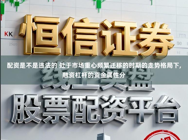 配资是不是违法的 处于市场重心频繁迁移的时期的走势格局下，融资杠杆的资金属性分