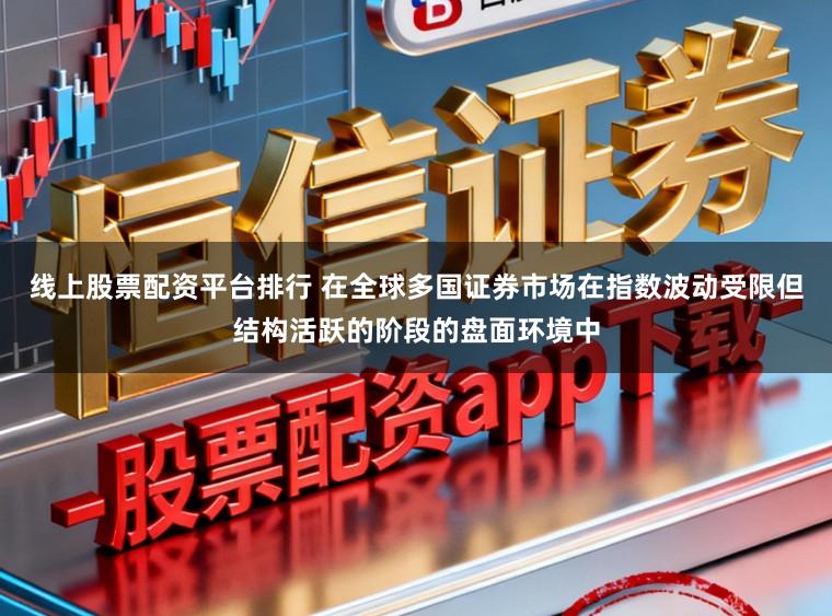 线上股票配资平台排行 在全球多国证券市场在指数波动受限但结构活跃的阶段的盘面环境中
