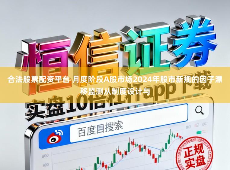合法股票配资平台 月度阶段A股市场2024年股市新规的因子漂移监测从制度设计与