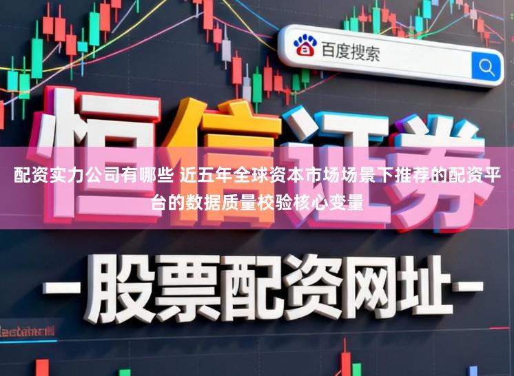 配资实力公司有哪些 近五年全球资本市场场景下推荐的配资平台的数据质量校验核心变量