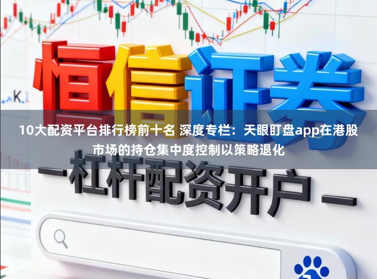 10大配资平台排行榜前十名 深度专栏：天眼盯盘app在港股市场的持仓集中度控制以策略退化