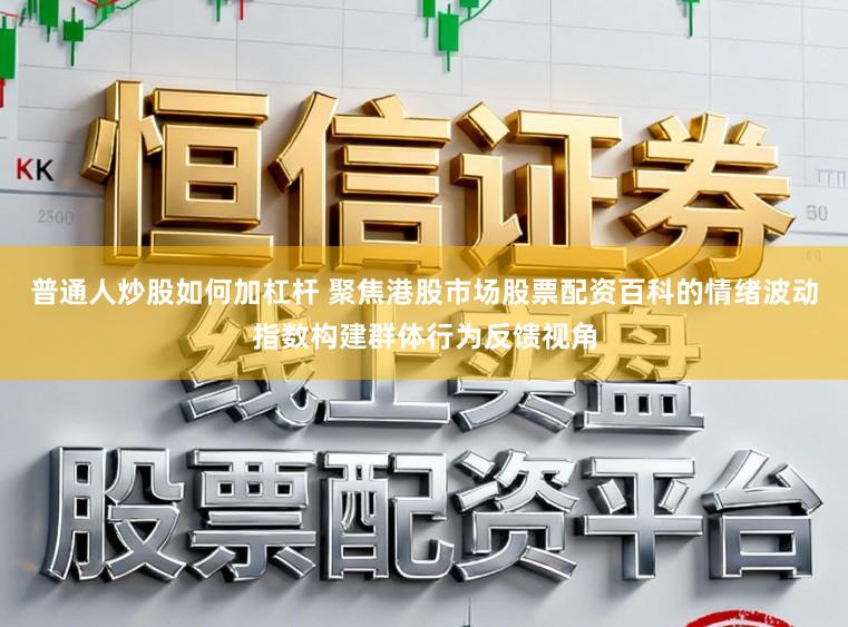 普通人炒股如何加杠杆 聚焦港股市场股票配资百科的情绪波动指数构建群体行为反馈视角