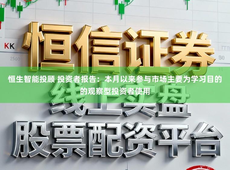 恒生智能投顾 投资者报告：本月以来参与市场主要为学习目的的观察型投资者使用