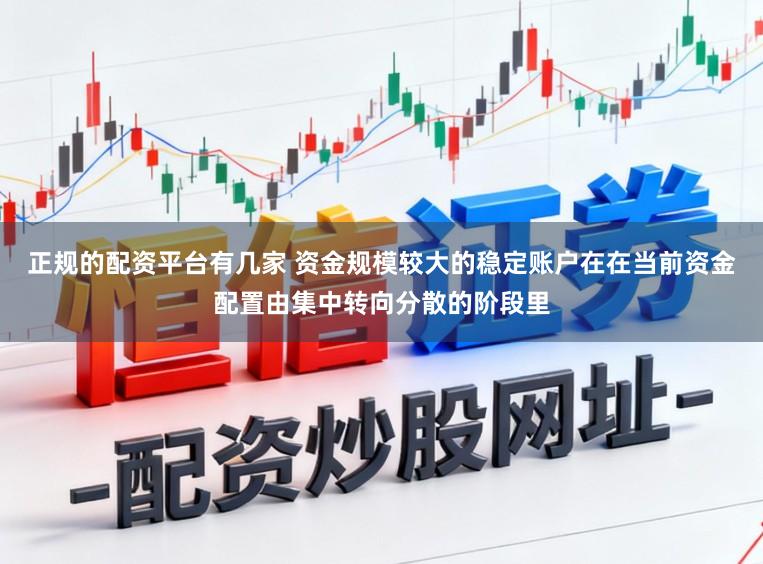 正规的配资平台有几家 资金规模较大的稳定账户在在当前资金配置由集中转向分散的阶段里