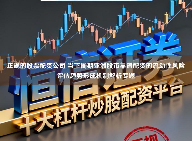 正规的股票配资公司 当下周期亚洲股市靠谱配资的流动性风险评估趋势形成机制解析专题