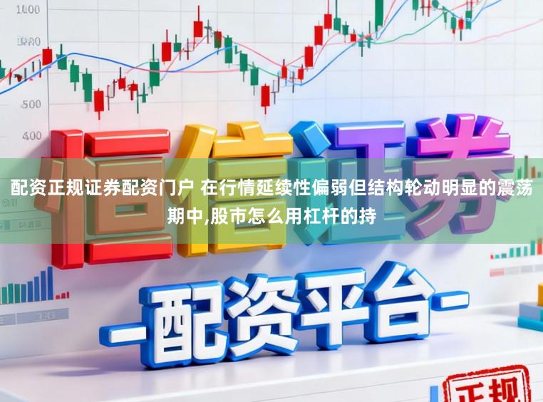 配资正规证券配资门户 在行情延续性偏弱但结构轮动明显的震荡期中,股市怎么用杠杆的持