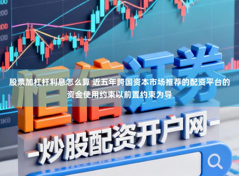 股票加杠杆利息怎么算 近五年跨国资本市场推荐的配资平台的资金使用约束以前置约束为导