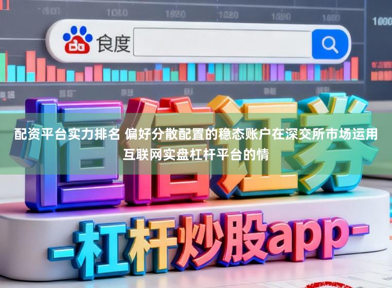 配资平台实力排名 偏好分散配置的稳态账户在深交所市场运用互联网实盘杠杆平台的情