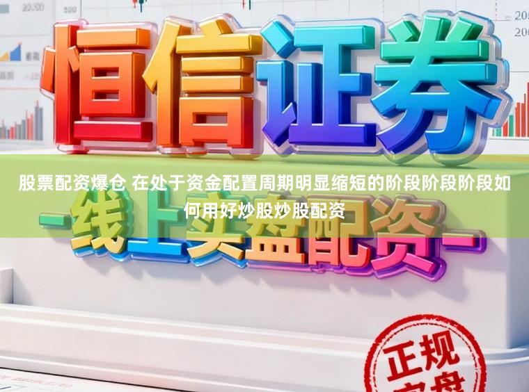 股票配资爆仓 在处于资金配置周期明显缩短的阶段阶段阶段如何用好炒股炒股配资