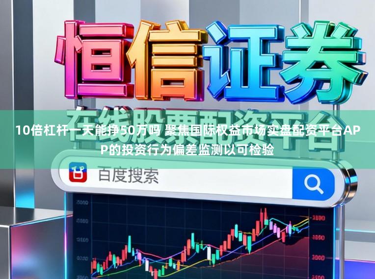 10倍杠杆一天能挣50万吗 聚焦国际权益市场实盘配资平台APP的投资行为偏差监测以可检验