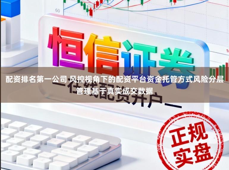 配资排名第一公司 风控视角下的配资平台资金托管方式风险分层管理基于真实成交数据