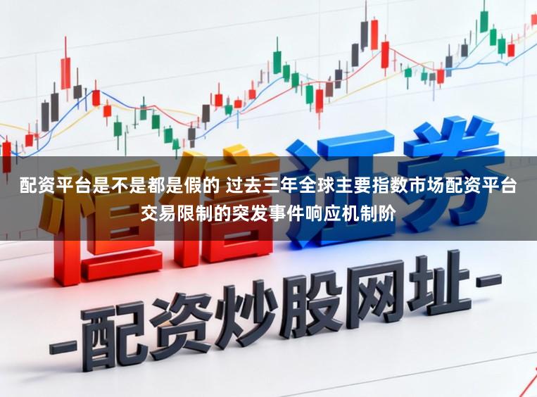 配资平台是不是都是假的 过去三年全球主要指数市场配资平台交易限制的突发事件响应机制阶