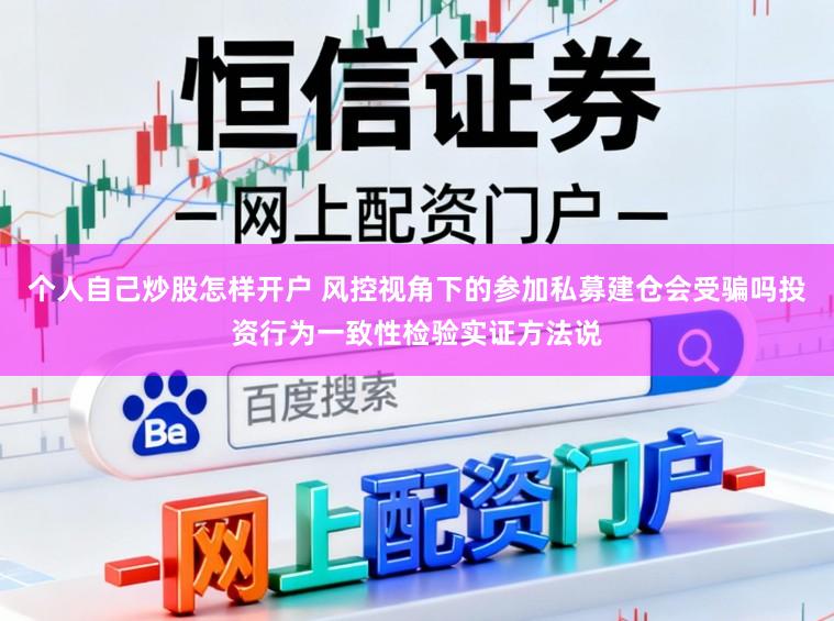 个人自己炒股怎样开户 风控视角下的参加私募建仓会受骗吗投资行为一致性检验实证方法说