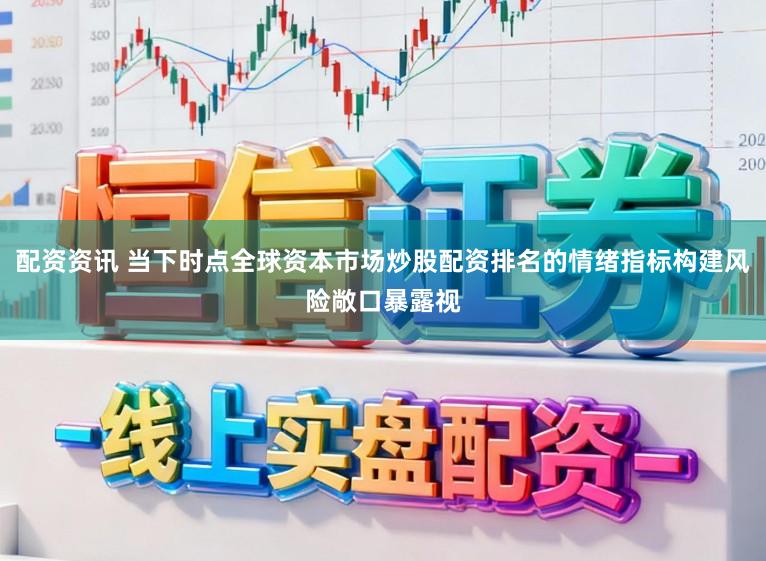 配资资讯 当下时点全球资本市场炒股配资排名的情绪指标构建风险敞口暴露视