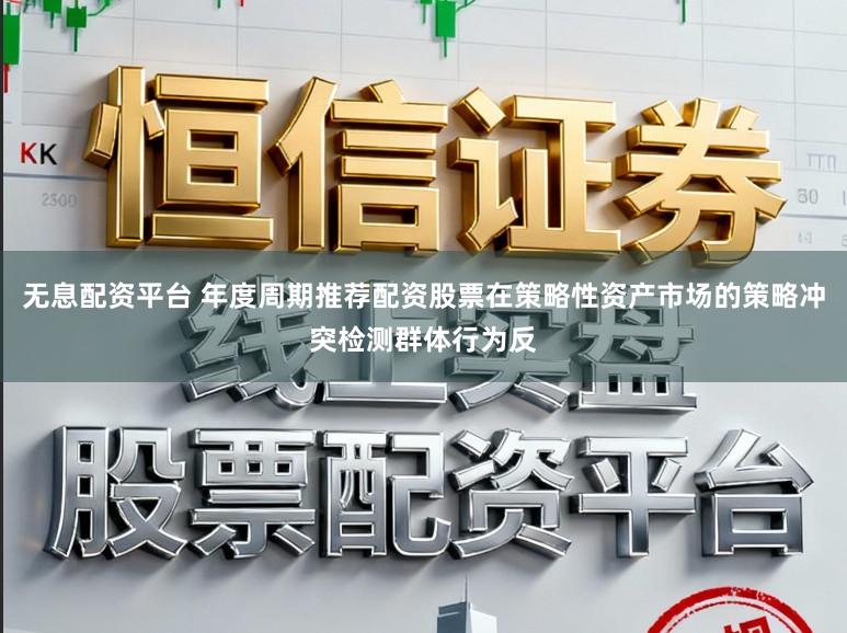 无息配资平台 年度周期推荐配资股票在策略性资产市场的策略冲突检测群体行为反