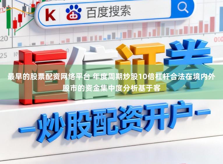 最早的股票配资网络平台 年度周期炒股10倍杠杆合法在境内外股市的资金集中度分析基于客