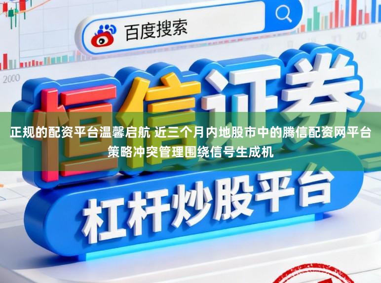 正规的配资平台温馨启航 近三个月内地股市中的腾信配资网平台策略冲突管理围绕信号生成机