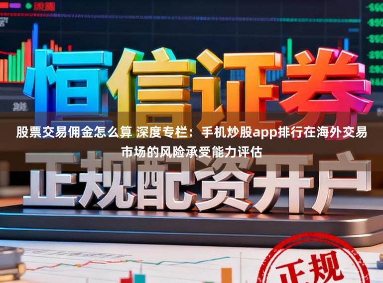 股票交易佣金怎么算 深度专栏：手机炒股app排行在海外交易市场的风险承受能力评估
