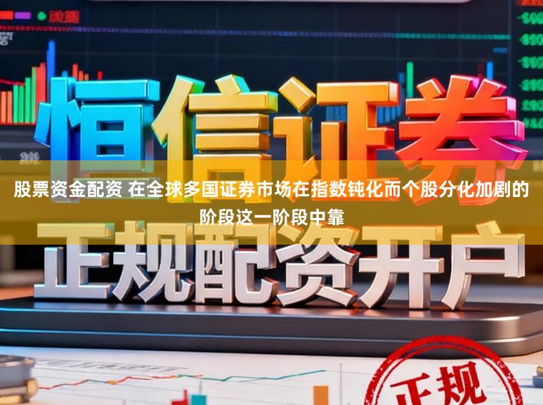 股票资金配资 在全球多国证券市场在指数钝化而个股分化加剧的阶段这一阶段中靠