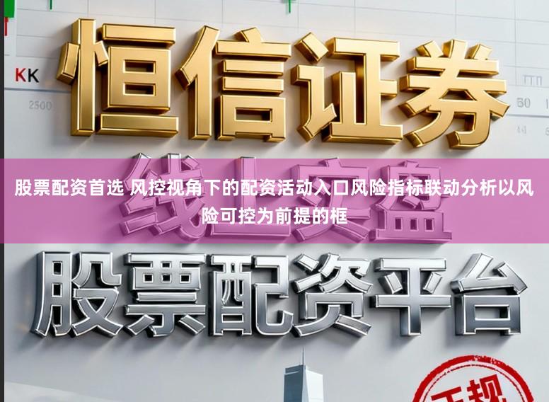 股票配资首选 风控视角下的配资活动入口风险指标联动分析以风险可控为前提的框
