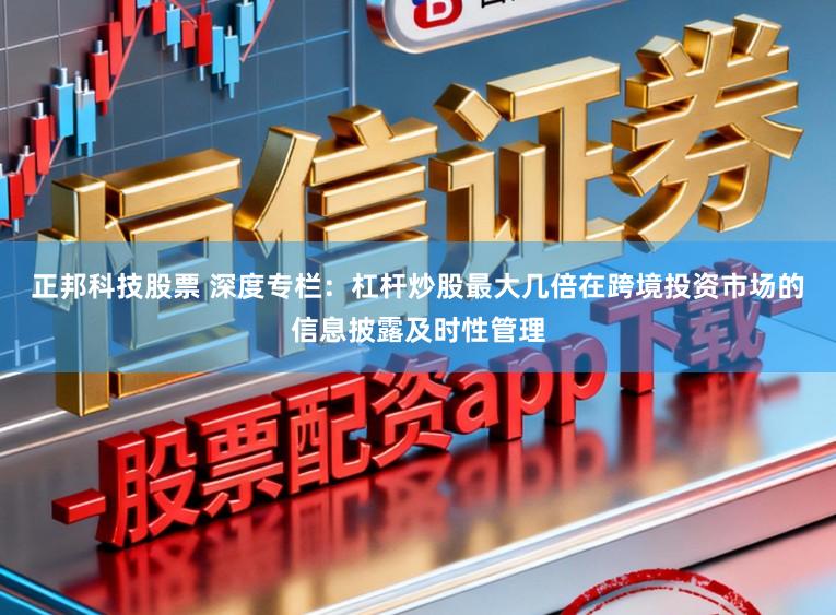正邦科技股票 深度专栏：杠杆炒股最大几倍在跨境投资市场的信息披露及时性管理
