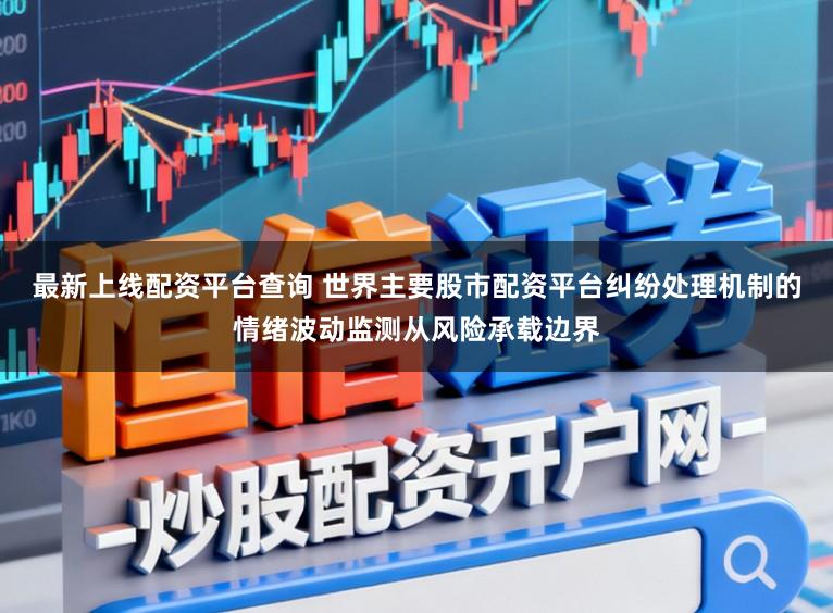 最新上线配资平台查询 世界主要股市配资平台纠纷处理机制的情绪波动监测从风险承载边界