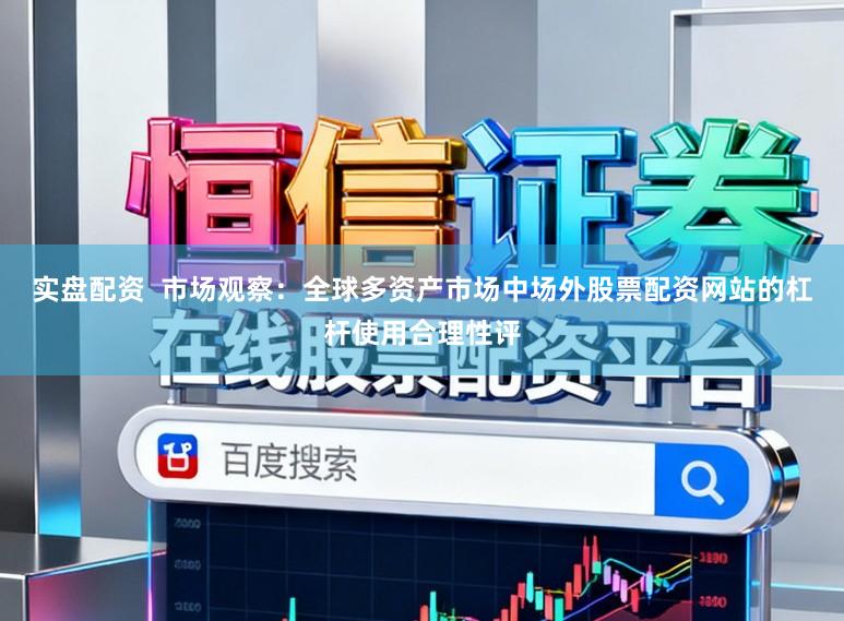 实盘配资  市场观察：全球多资产市场中场外股票配资网站的杠杆使用合理性评