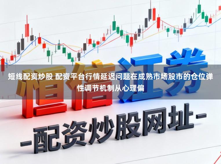 短线配资炒股 配资平台行情延迟问题在成熟市场股市的仓位弹性调节机制从心理偏