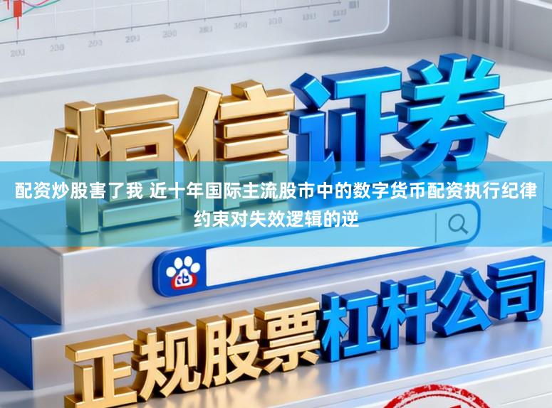 配资炒股害了我 近十年国际主流股市中的数字货币配资执行纪律约束对失效逻辑的逆