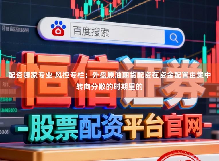 配资哪家专业 风控专栏：外盘原油期货配资在资金配置由集中转向分散的时期里的